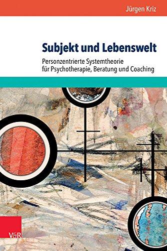 Subjekt und Lebenswelt: Personzentrierte Systemtheorie für Psychotherapie, Beratung und Coaching