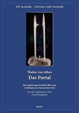 Thalus von Athos - Das Portal: Ein Augenzeuge berichtet über eine Zivilisation im Inneren der Erde, aus den Tagebüchern eines Ordensmitgliedes. Buch 2