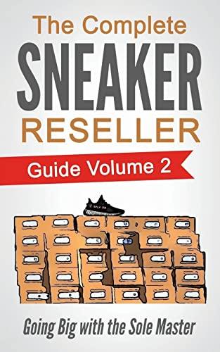 The Complete Sneaker Reseller Guide: Volume 2: Going Big with the Sole Master (How to Become a Sneaker Reseller Mogul, Band 2)