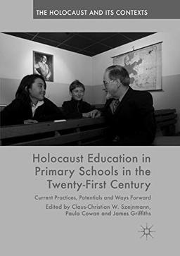 Holocaust Education in Primary Schools in the Twenty-First Century: Current Practices, Potentials and Ways Forward (The Holocaust and its Contexts)