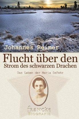 Flucht über den Strom des Schwarzen Drachen: Das Leben der Maria DeFehr