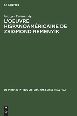 L’oeuvre hispanoaméricaine de Zsigmond Remenyik (De Proprietatibus Litterarum. Series Practica, 86, Band 86)