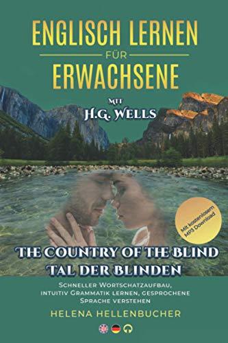 ENGLISCH LERNEN FÜR ERWACHSENE mit H.G.Wells The Country of Blind Tal der Blinden: Schneller Wortschatzaufbau, intuitiv Grammatik lernen, gesprochene Sprache verstehen Mit kostenlosem MP3-Download