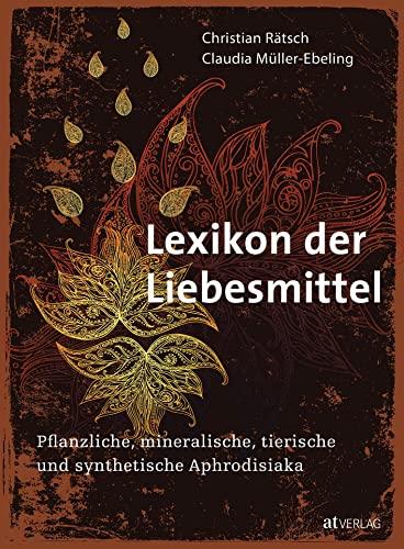 Lexikon der Liebesmittel: Pflanzliche, mineralische, tierische und synthetische Aphrodisiaka