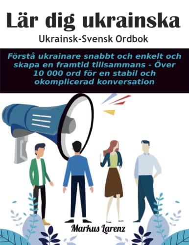 Lär dig ukrainska - ukrainsk svensk ordbok: Förstå ukrainare snabbt och enkelt och skapa en framtid tillsammans - Över 10.000 ord för en stabil och okomplicerad konversation