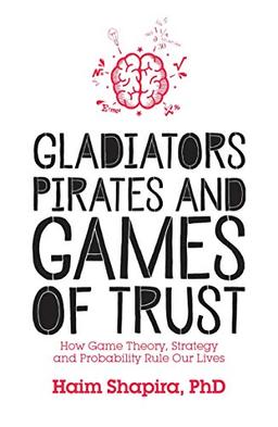 Gladiators, Pirates and Games of Trust: How Game Theory, Strategy and Probability Rule Our Lives