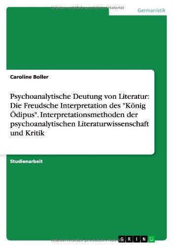 Psychoanalytische Deutung von Literatur: Die Freudsche Interpretation des "König Ödipus".Interpretationsmethoden der psychoanalytischen Literaturwissenschaft und Kritik