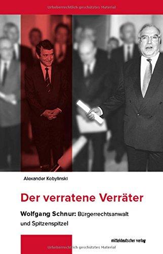 Der verratene Verräter: Wolfgang Schnur: Bürgerrechtsanwalt und Spitzenspitzel