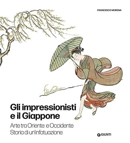 Gli impressionisti e il Giappone. Arte tra Oriente e Occidente. Storia di un'infatuazione. Ediz. illustrata (Atlantissimi)