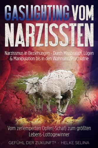 Gaslighting vom Narzissten - Narzissmus in Beziehungen. Durch Missbrauch, Lügen & Manipulation bis in den Wahnsinn/Psychiatrie: Vom zerlemperten Opfer(-Schaf) zum größten Lebens-Lottogewinner