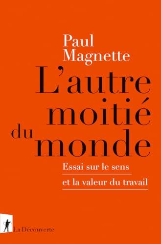 L'autre moitié du monde : essai sur le sens et la valeur du travail