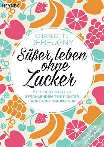 Süßer leben ohne Zucker: Mit Leichtigkeit zu strahlendem Teint, guter Laune und Traumfigur - (Button: Diät à la française)