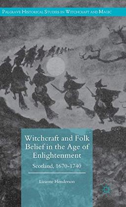 Witchcraft and Folk Belief in the Age of Enlightenment: Scotland, 1670-1740 (Palgrave Historical Studies in Witchcraft and Magic)