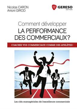 Comment développer la performance des commerciaux ? : coachez vos commerciaux comme des athlètes ! : les clés managériales de l'excellence commerciale