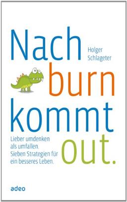 Nach burn kommt out: Lieber Umdenken statt Umfallen. Sieben Strategien für ein besseres Leben