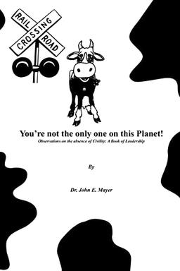 You're not the only one on this Planet!: Observations on the absence of Civility: A Book of Leadership