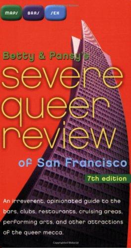 Betty and Pansy's Severe Queer Review of San Francisco: An Irreverent, Opinionated Guide to the Bars, Clubs, Restaurants, Cruising Areas, Performing Arts, and Other Attractions of the Queer Mecca