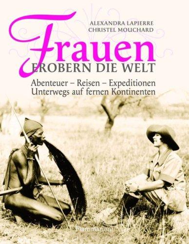 Frauen erobern die Welt: Abenteuer - Reisen - Expeditonen, Unterwegs auf fernen Kontinenten