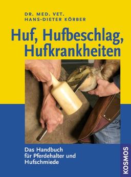 Huf, Hufbeschlag, Hufkrankheiten: Das Handbuch für Pferdehalter und Hufschmiede