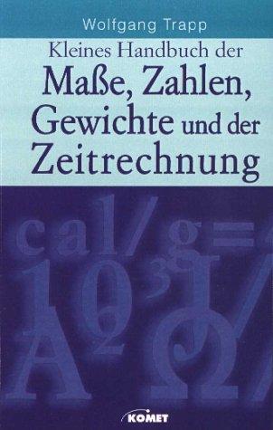 Kleines Handbuch der Maße, Zahlen, Gewichte und der Zeitrechnung. Die Normen der Messung in unserem privaten und öffentlichen Leben