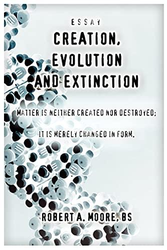 CREATION, EVOLUTION and EXTINCTION: Matter is neither created nor destroyed; it is merely changed in form.