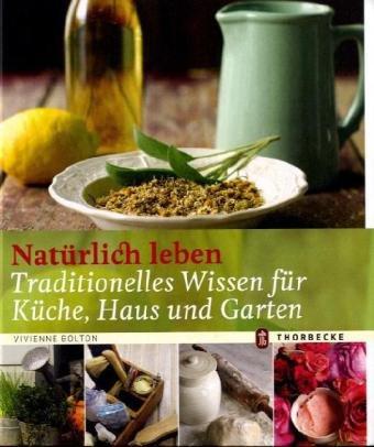 Natürlich leben: Traditionelles Wissen für Küche, Haus und Garten