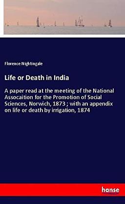 Life or Death in India: A paper read at the meeting of the National Assocaition for the Promotion of Social Sciences, Norwich, 1873 ; with an appendix on life or death by irrigation, 1874