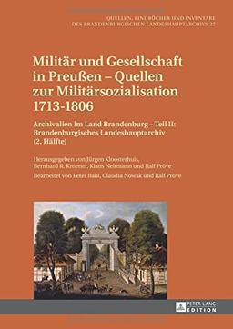 Militär und Gesellschaft in Preußen - Quellen zur Militärsozialisation 1713-1806: Archivalien im Land Brandenburg, Teil I-III / Archivalien im Land ... des Brandenburgischen Landeshauptarchivs)