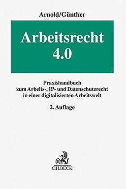 Arbeitsrecht 4.0: Praxishandbuch zum Arbeits-, IP- und Datenschutzrecht in einer digitalisierten Arbeitswelt