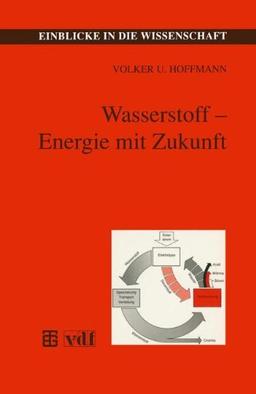 Wasserstoff - Energie mit Zukunft (Einblicke in die Wissenschaft)