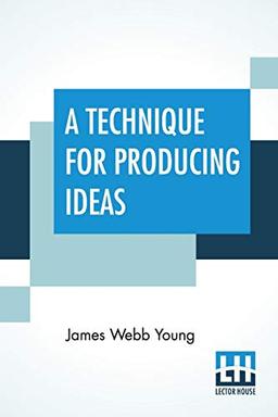 A Technique For Producing Ideas: (A Technique For Getting Ideas)