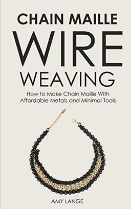 Chain Maille Wire Weaving: How to Make Chain Maille With Affordable Metals and Minimal Tools