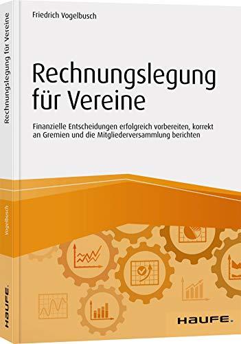 Rechnungslegung für Vereine: Finanzielle Entscheidungen erfolgreich vorbereiten, korrekt an Gremien und die Mitgliederversammlung berichten (Haufe Fachbuch)