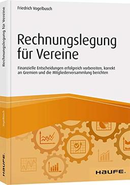 Rechnungslegung für Vereine: Finanzielle Entscheidungen erfolgreich vorbereiten, korrekt an Gremien und die Mitgliederversammlung berichten (Haufe Fachbuch)