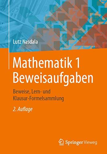 Mathematik 1 Beweisaufgaben: Beweise, Lern- und Klausur-Formelsammlung