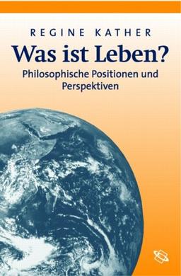 Was ist Leben? Philosophische Positionen und Perspektiven.