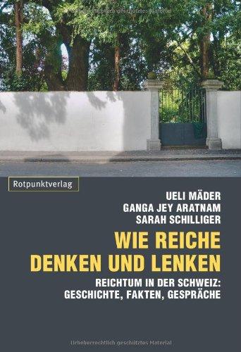 Wie Reiche denken und lenken. Reichtum in der Schweiz: Geschichten, Fakten, Gespräche