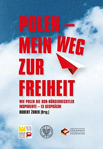 Polen - mein Weg zur Freiheit: Wie Polen die DDR-Bürgerrechtler inspirierte - 13 Gespräche