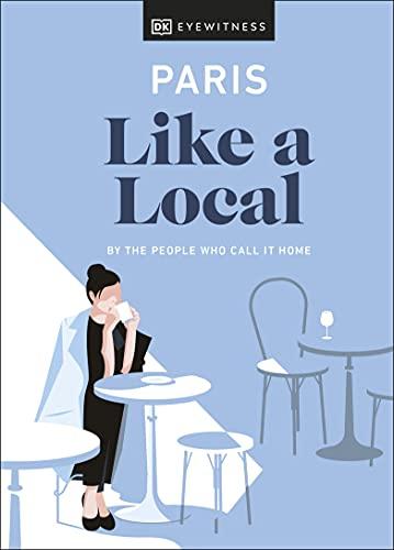 Paris Like a Local: By the People Who Call It Home (Local Travel Guide)