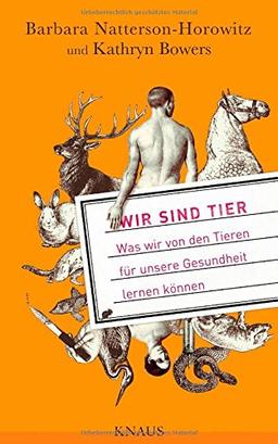 Wir sind Tier: Was wir von den Tieren für unsere Gesundheit lernen können