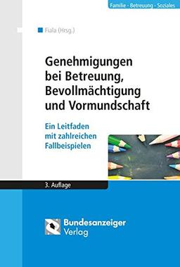 Genehmigungen bei Betreuung, Bevollmächtigung und Vormundschaft: Ein Leitfaden mit zahlreichen Fallbeispielen