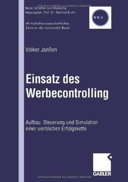 Einsatz des Werbecontrolling: "Aufbau, Steuerung Und Simulation Einer Werblichen Erfolgskette" (Basler Schriften zum Marketing)