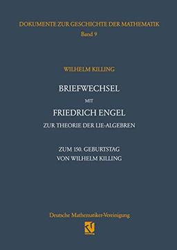 Briefwechsel mit Friedrich Engel zur Theorie der Lie-Algebren: Zum 150. Geburtstag von Wilhelm Killing (Dokumente zur Geschichte der Mathematik) ... zur Geschichte der Mathematik, 9, Band 9)