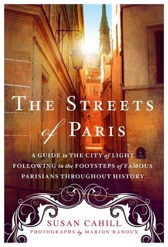 The Streets of Paris: A Guide to the City of Light Following in the Footsteps of Famous Parisians Throughout History