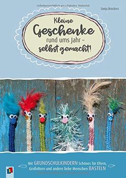 Kleine Geschenke rund ums Jahr – selbst gemacht!: Mit Grundschulkindern Schönes für Eltern, Großeltern und andere liebe Menschen basteln