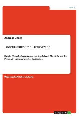 Föderalismus und Demokratie: Hat die föderale Organisation von Staatlichkeit Nachteile aus der Perspektive demokratischer Legitimität?