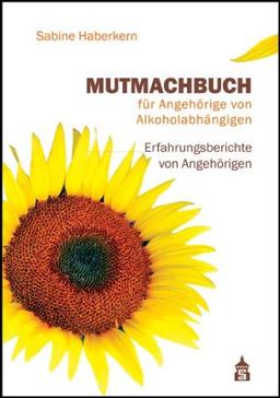 Mutmachbuch für Angehörige von Alkoholabhängigen: Erfahrungsberichte von Angehörigen