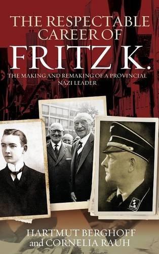 The Respectable Career of Fritz K: The Making and Remaking of a Provincial Nazi Leader (Studies in German History)