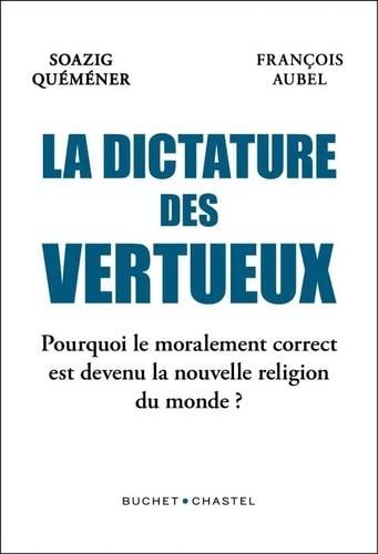 La dictature des vertueux : pourquoi le moralement correct est devenu la nouvelle religion du monde