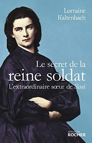 Le secret de la reine soldat : l'extraordinaire soeur de Sissi